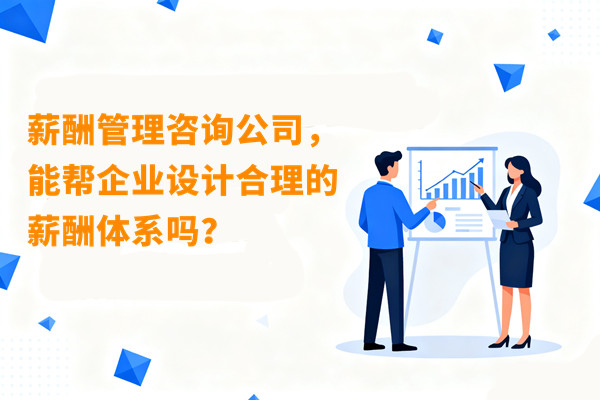 薪酬管理：薪酬管理咨詢公司，能幫企業(yè)設(shè)計(jì)合理的薪酬體系嗎？